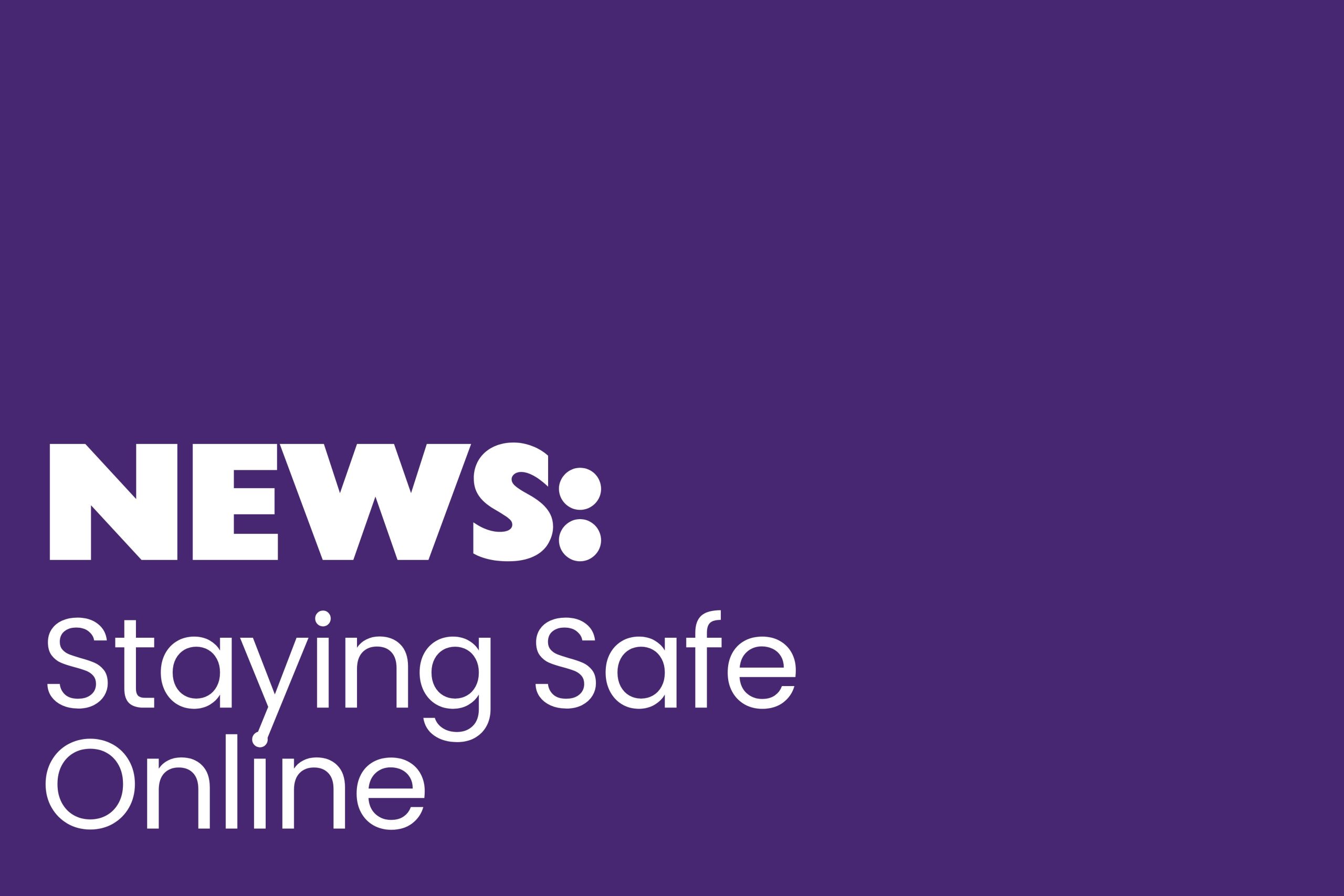 Staying safe online The image has a solid purple background with bold white text in the bottom left corner. The word "NEWS:" is displayed in large uppercase letters, followed by "Staying Safe Online" in a slightly smaller, lowercase font.