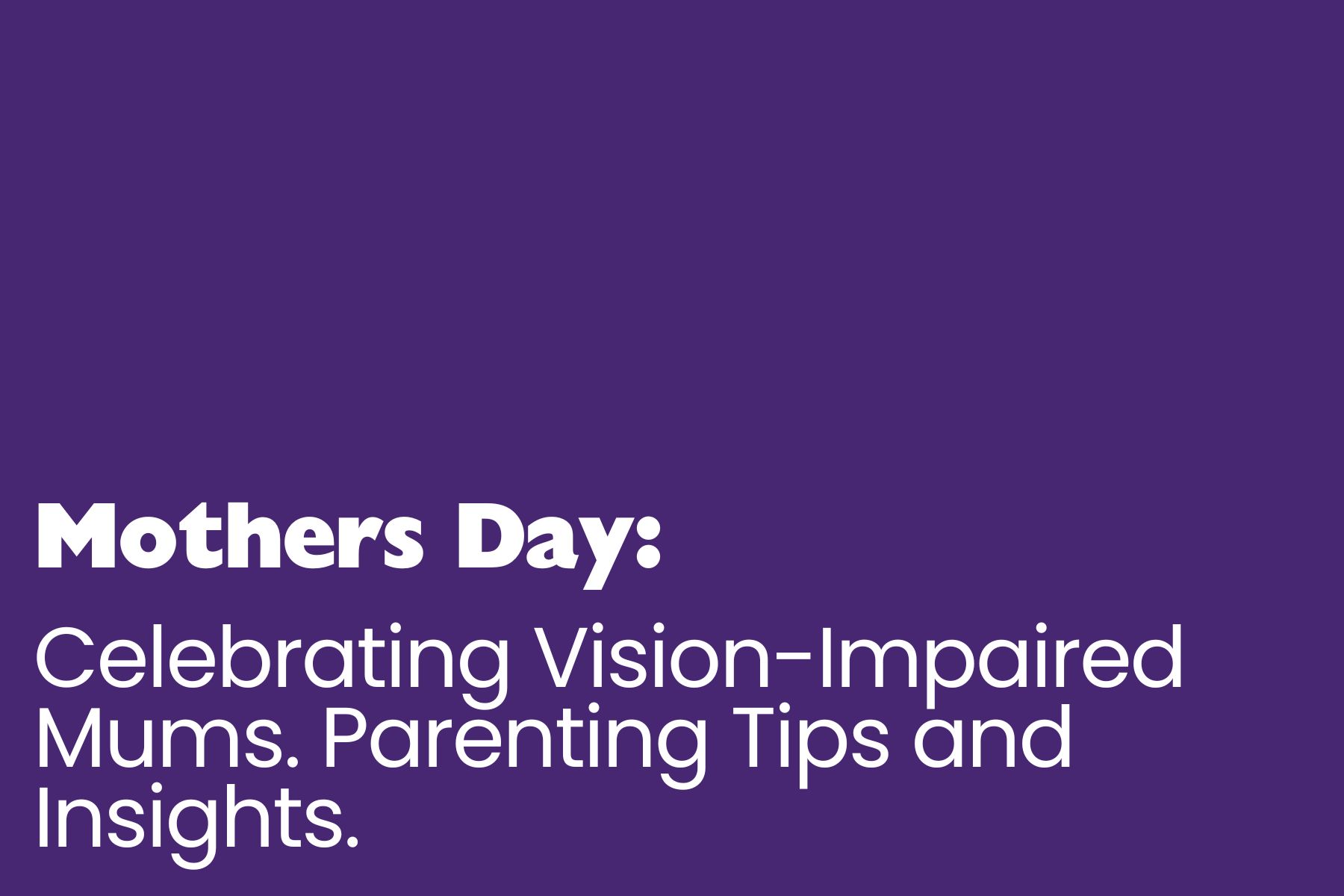 Mothers day A solid purple background features bold white text that reads: "Mothers Day: Celebrating Vision-Impaired Mums. Parenting Tips and Insights." The text is formatted with "Mothers Day:" in a larger, bold font, while the rest of the message is in a slightly smaller, clear typeface.
