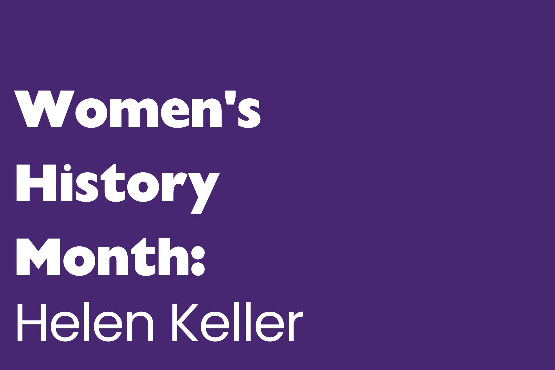 Womens History Month A solid purple background with bold white text that reads: "Women's History Month: Helen Keller"