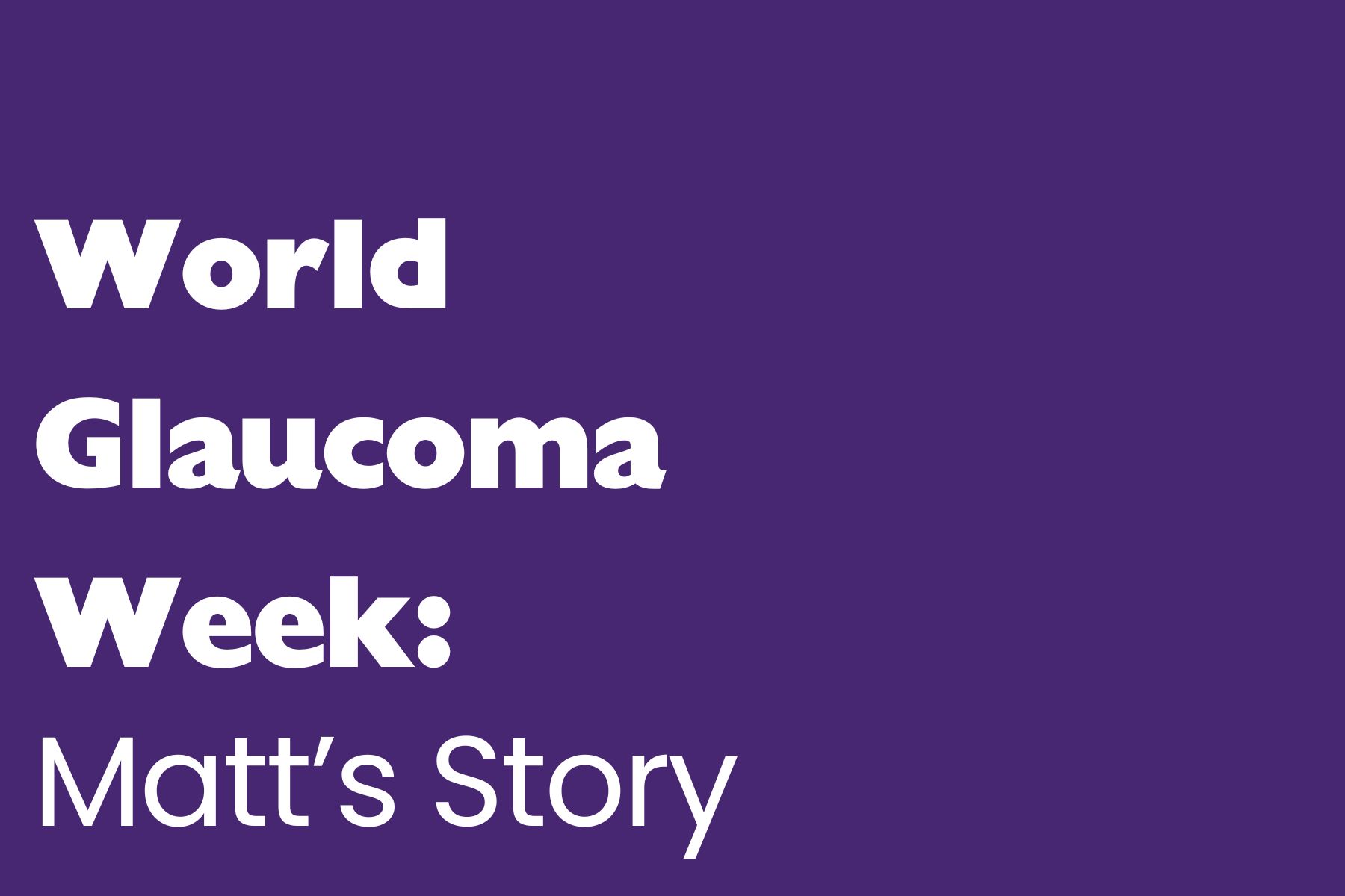 World Glaucoma Week (1) A simple digital graphic with a solid purple background and bold white text. The text reads: "World Glaucoma Week: Matt's Story."